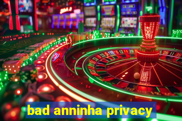 bad anninha privacy